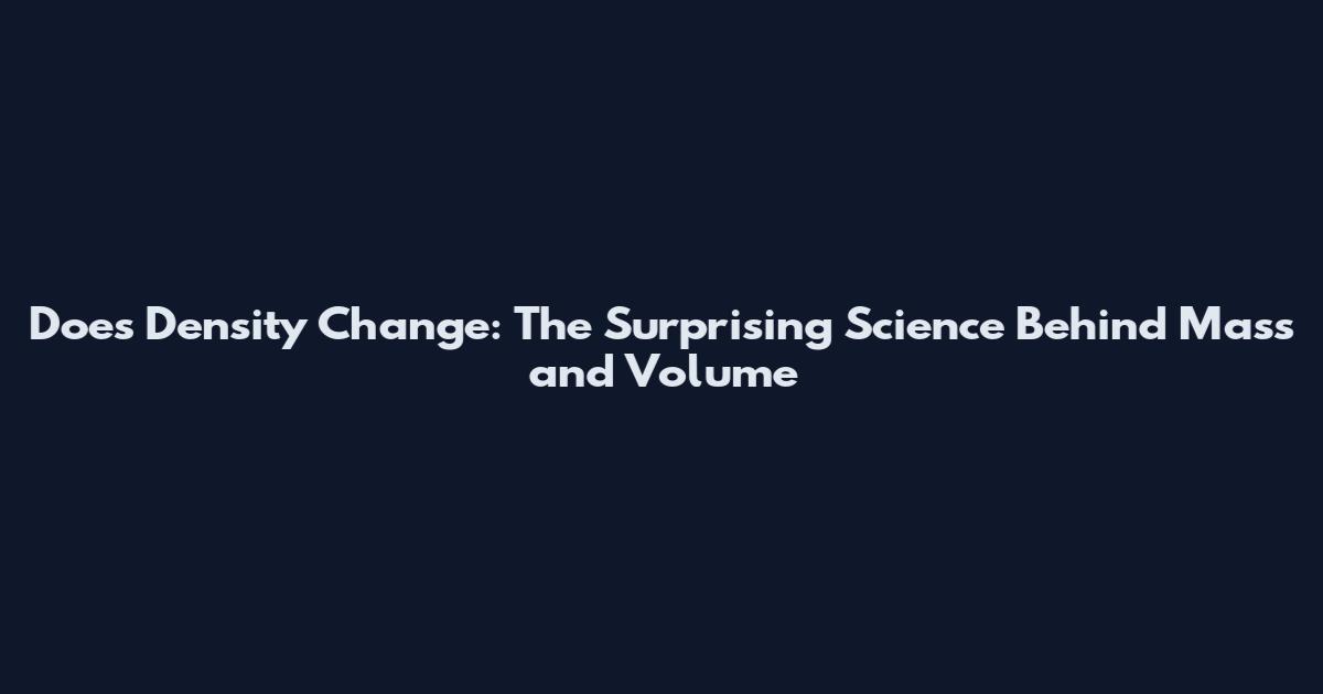 Does Density Change: The Surprising Science Behind Mass and Volume