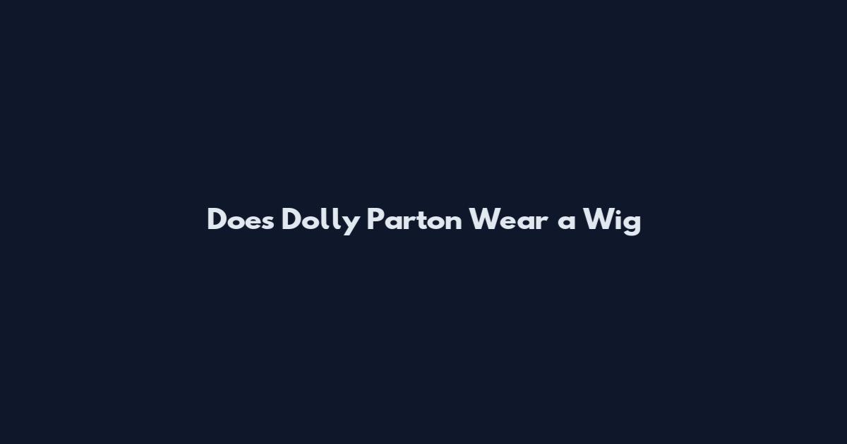 Does Dolly Parton Wear a Wig