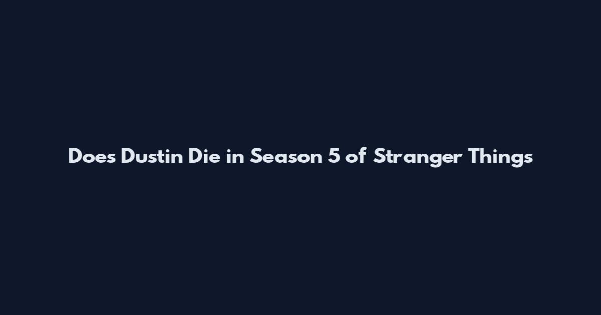 Does Dustin Die in Season 5 of Stranger Things