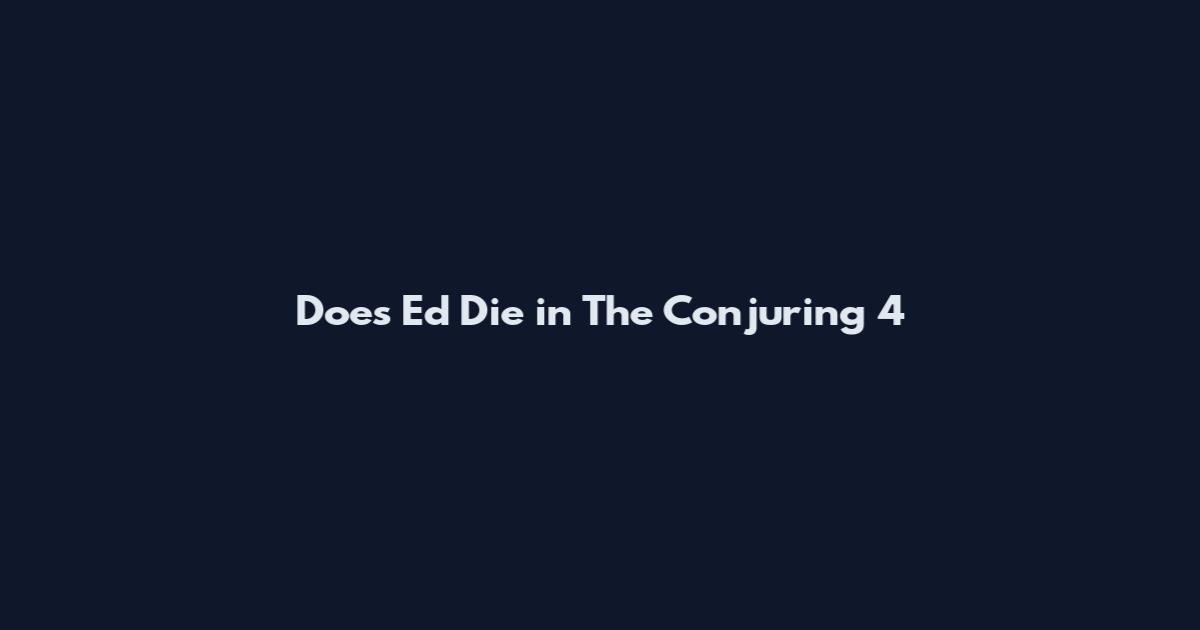 Does Ed Die in The Conjuring 4