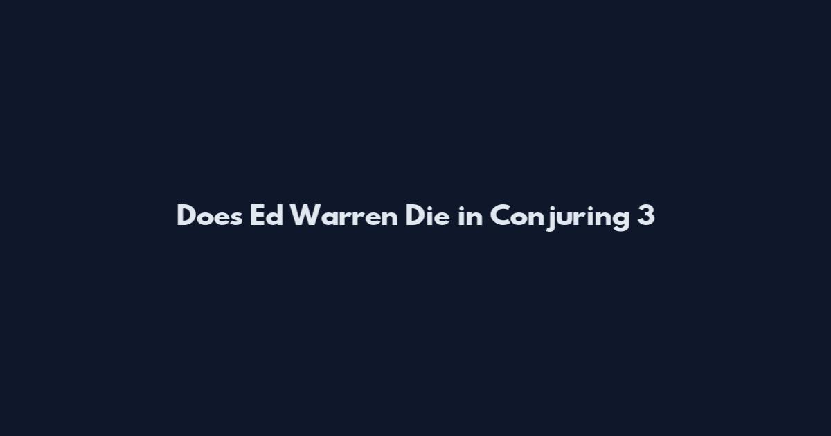Does Ed Warren Die in Conjuring 3