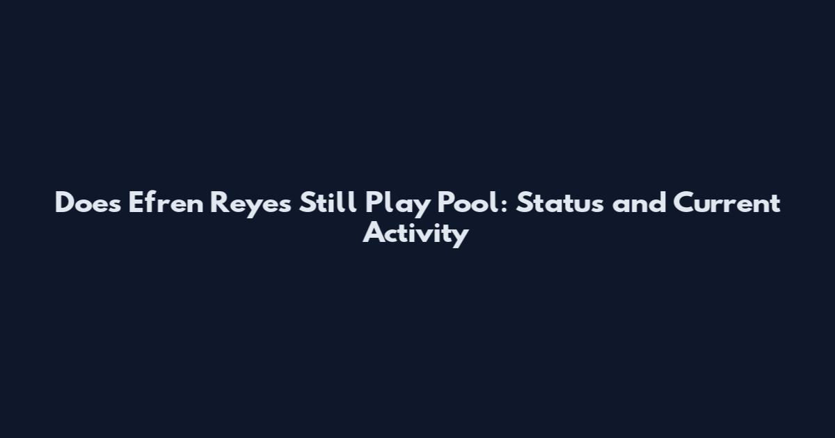 Does Efren Reyes Still Play Pool: Status and Current Activity