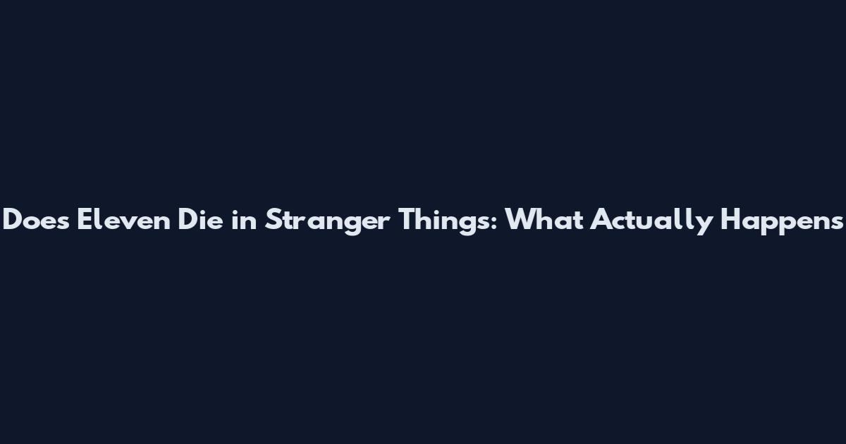Does Eleven Die in Stranger Things: What Actually Happens