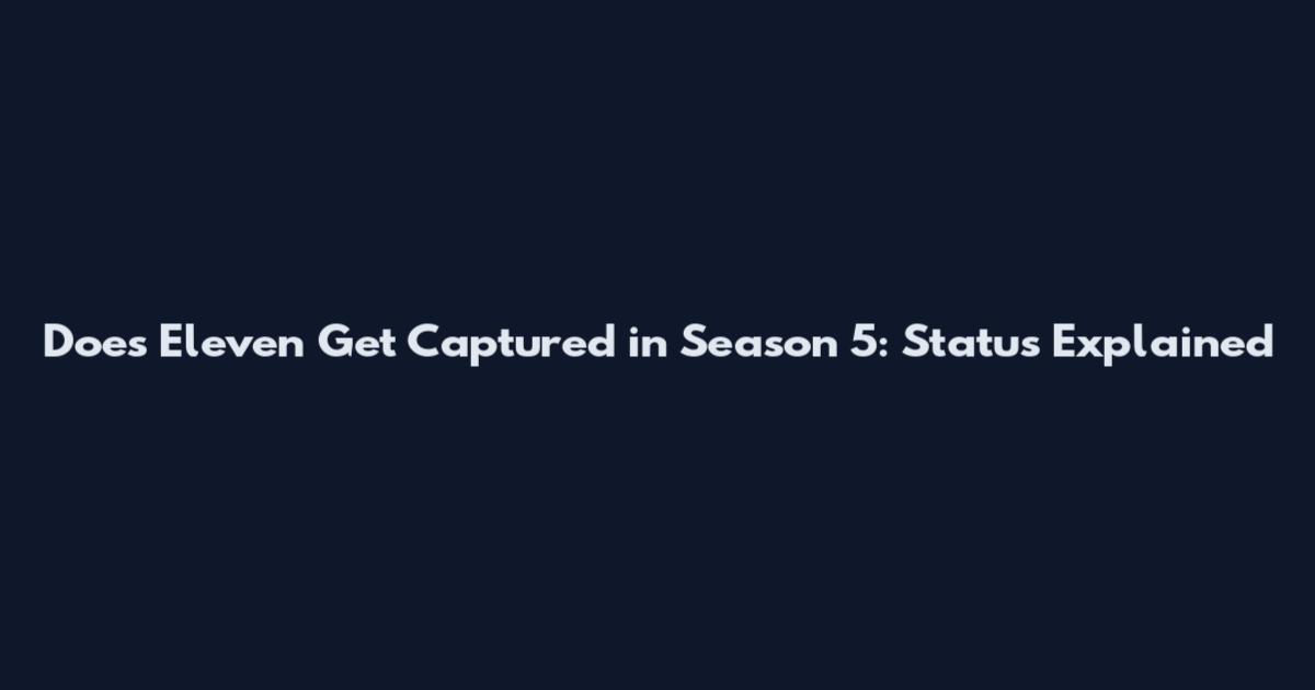 Does Eleven Get Captured in Season 5: Status Explained