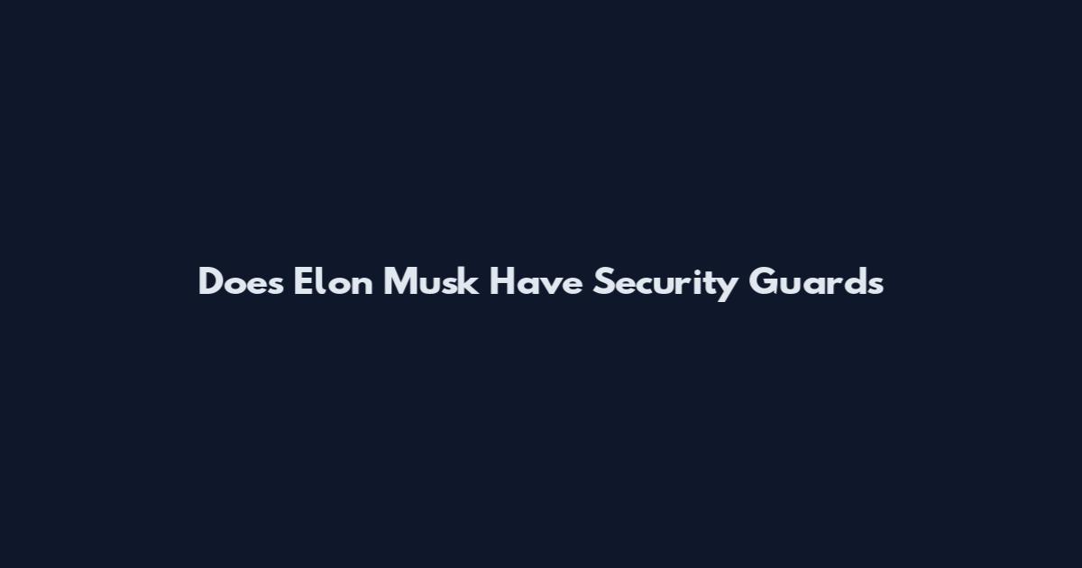 Does Elon Musk Have Security Guards