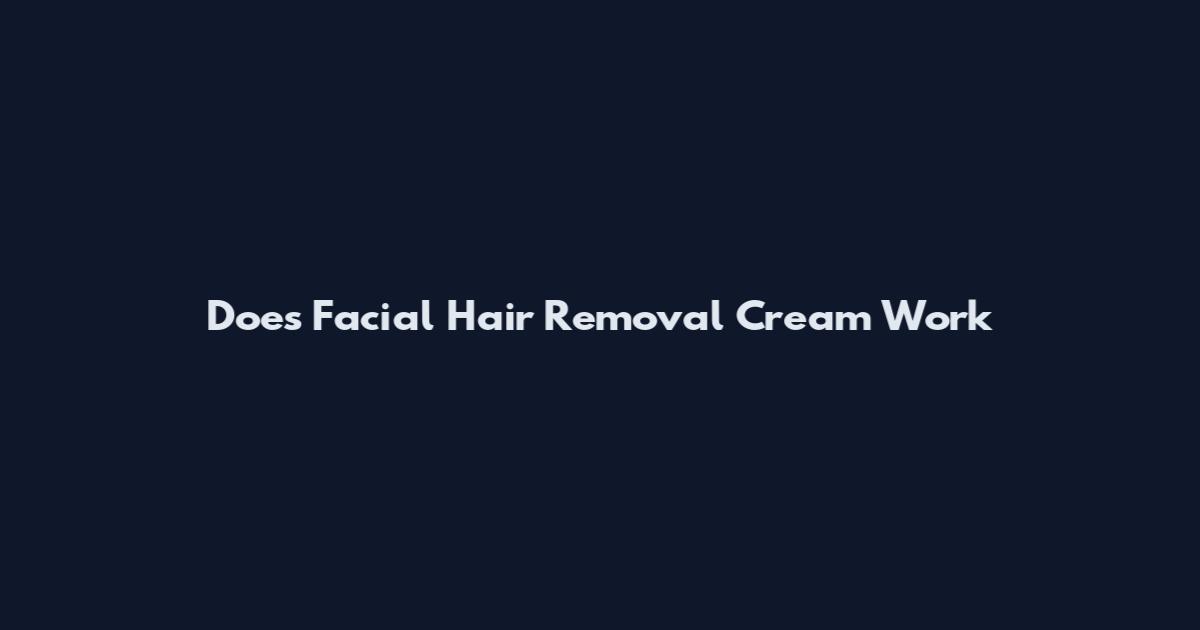 Does Facial Hair Removal Cream Work