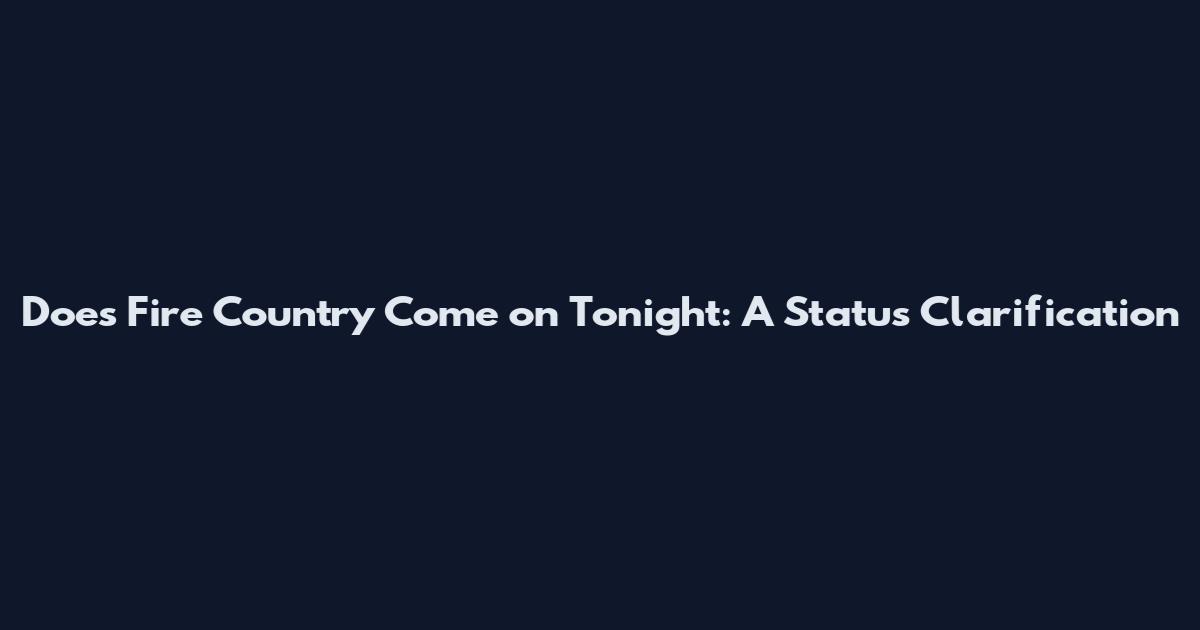 Does Fire Country Come on Tonight: A Status Clarification
