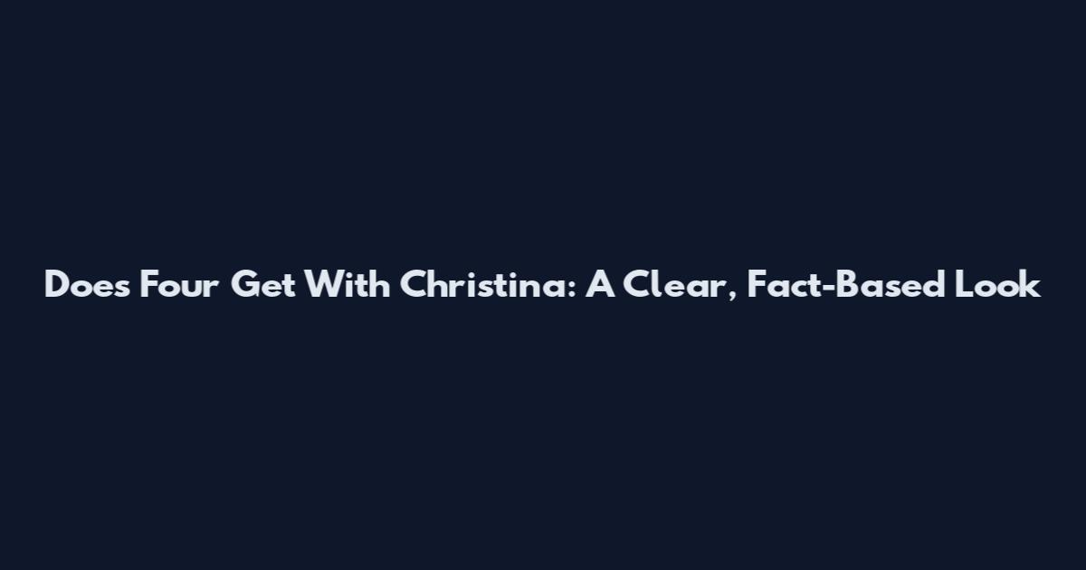 Does Four Get With Christina: A Clear, Fact-Based Look