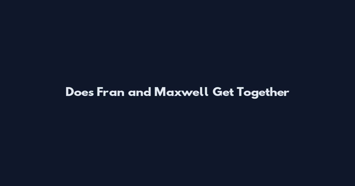 Does Fran and Maxwell Get Together
