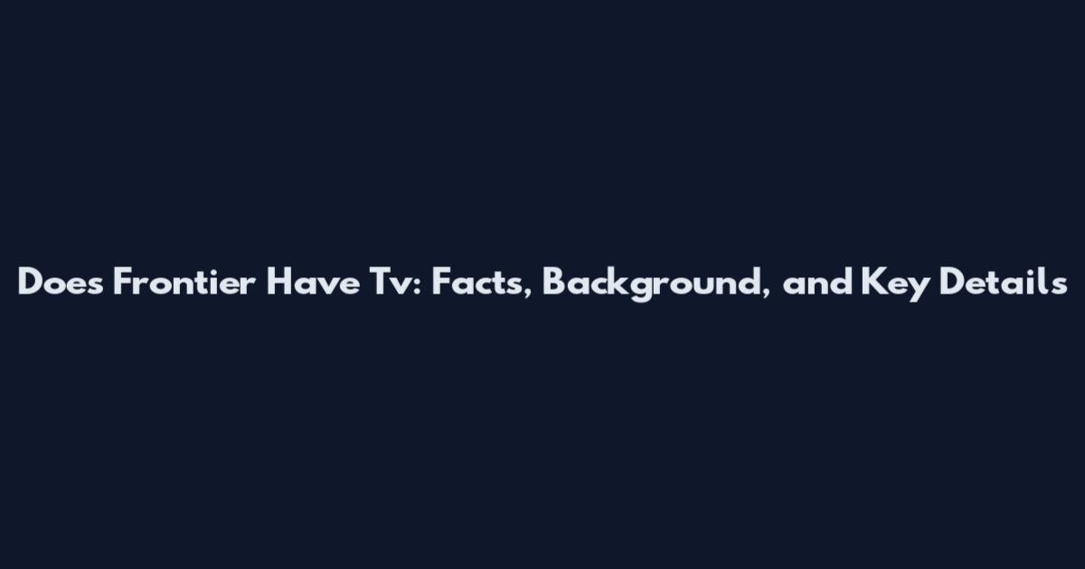 Does Frontier Have Tv: Facts, Background, and Key Details