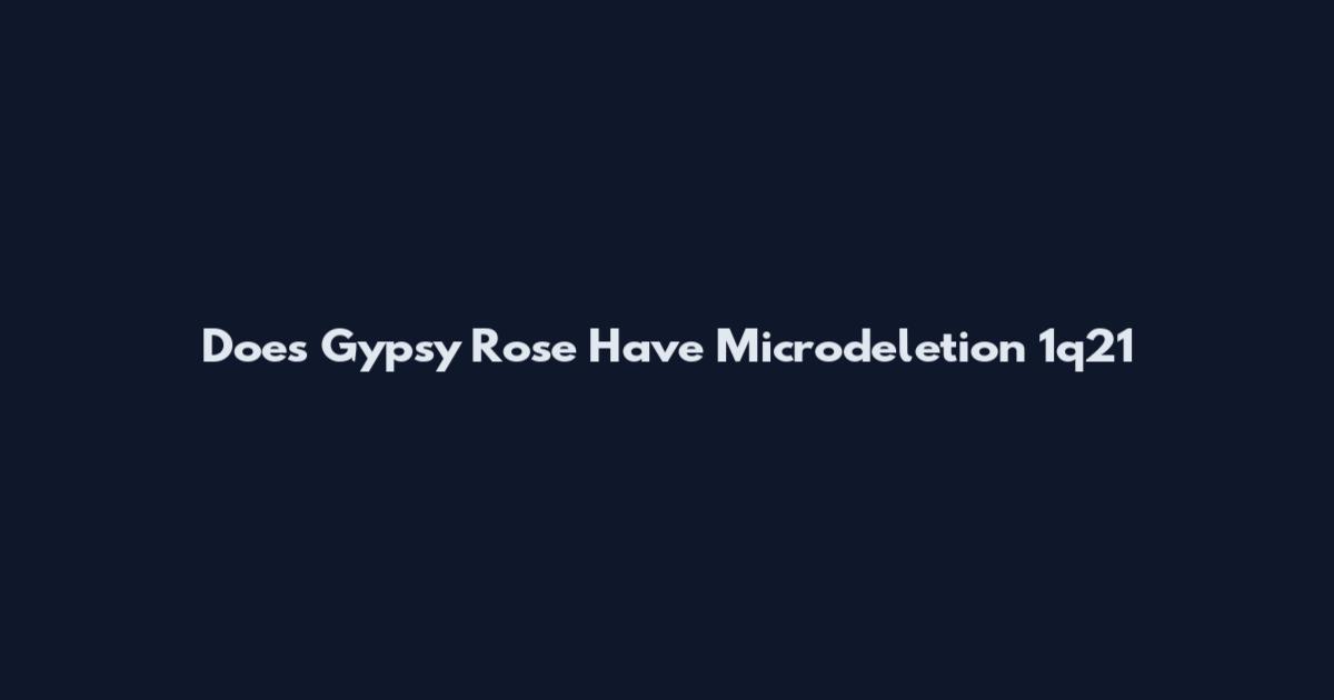 Does Gypsy Rose Have Microdeletion 1q21