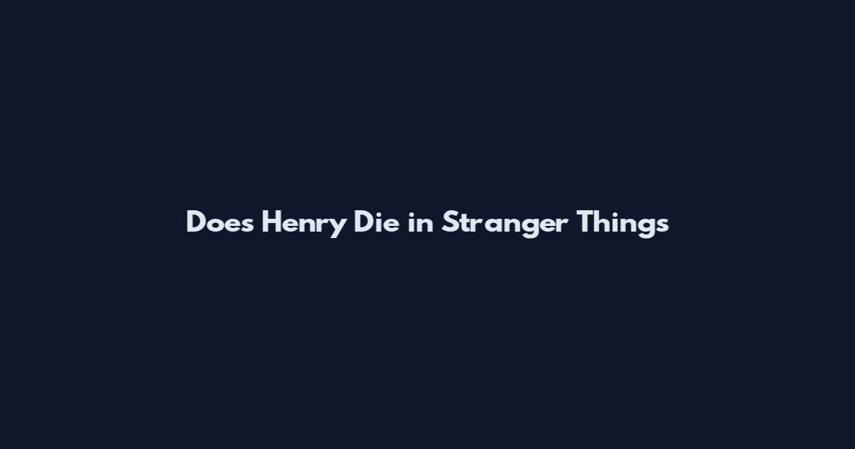 Does Henry Die in Stranger Things