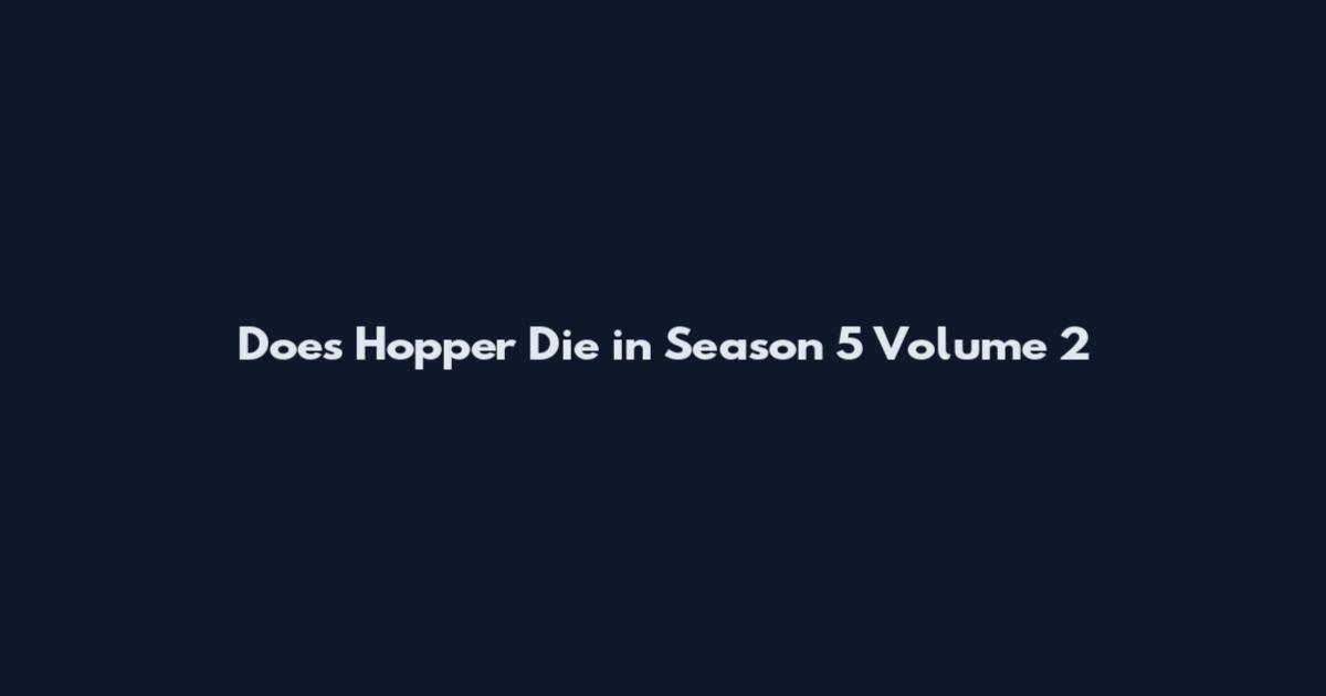 Does Hopper Die in Season 5 Volume 2