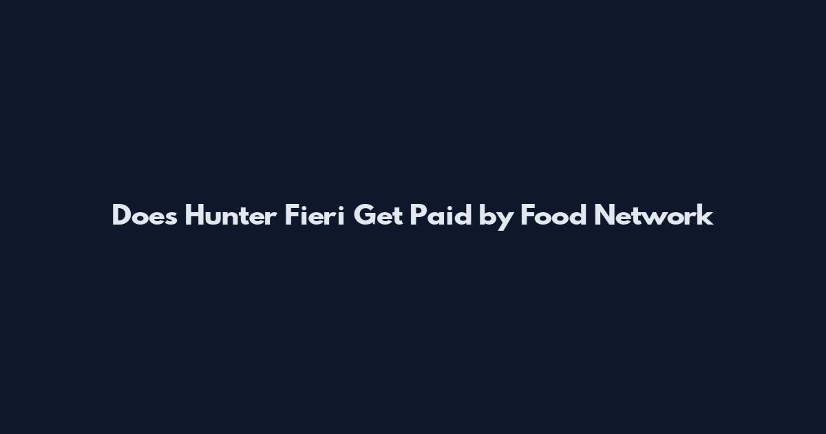 Does Hunter Fieri Get Paid by Food Network