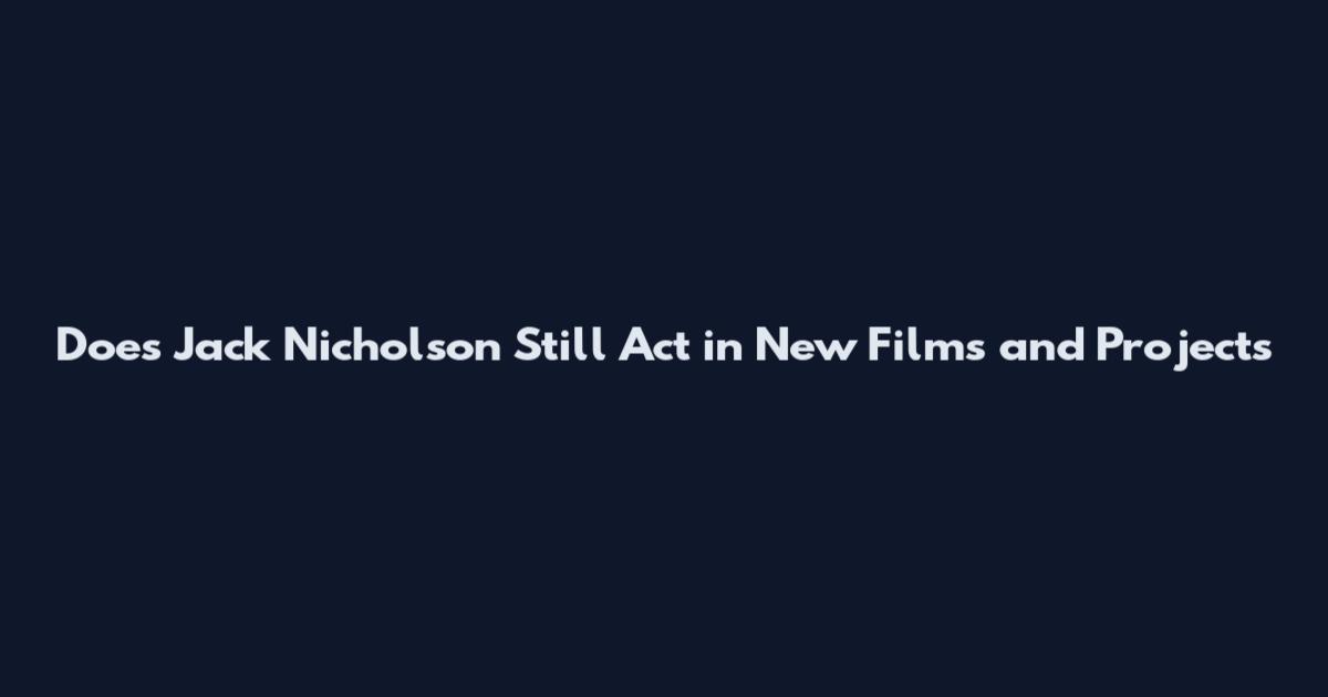 Does Jack Nicholson Still Act in New Films and Projects