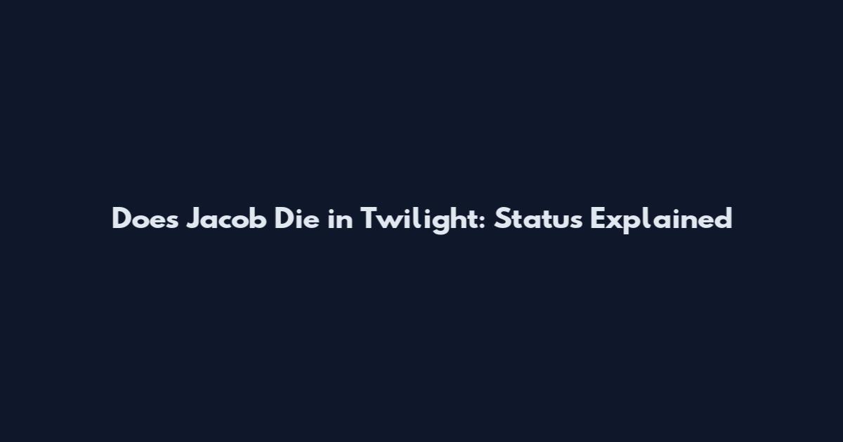 Does Jacob Die in Twilight: Status Explained