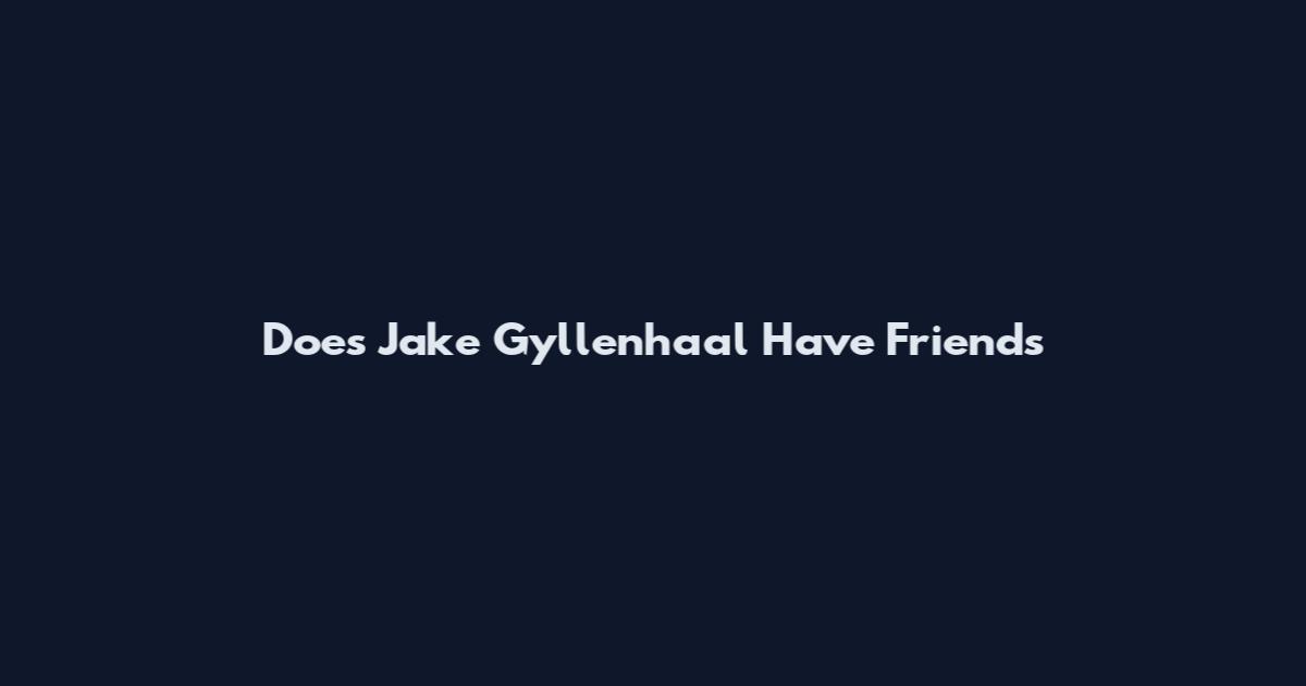 Does Jake Gyllenhaal Have Friends