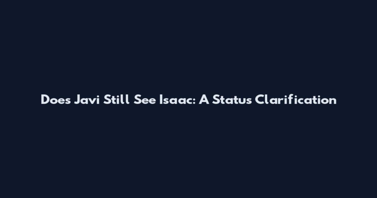 Does Javi Still See Isaac: A Status Clarification