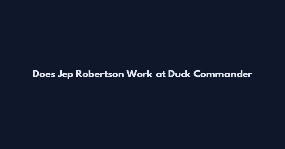 Does Jep Robertson Work at Duck Commander