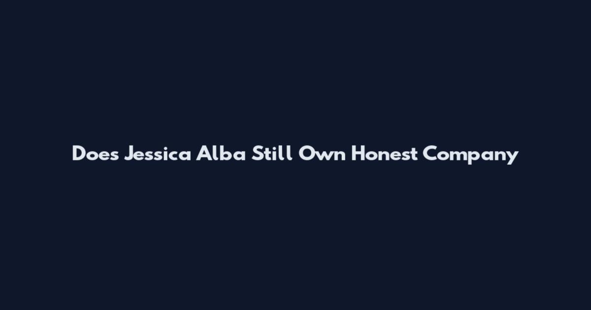 Does Jessica Alba Still Own Honest Company