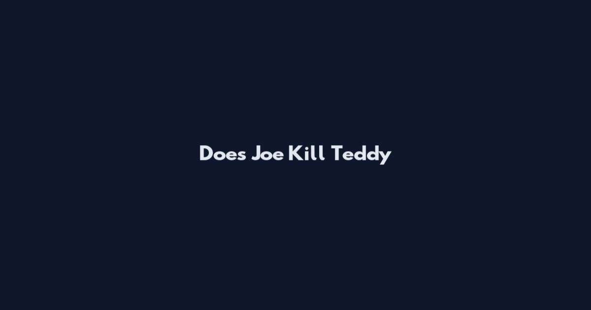 Does Joe Kill Teddy