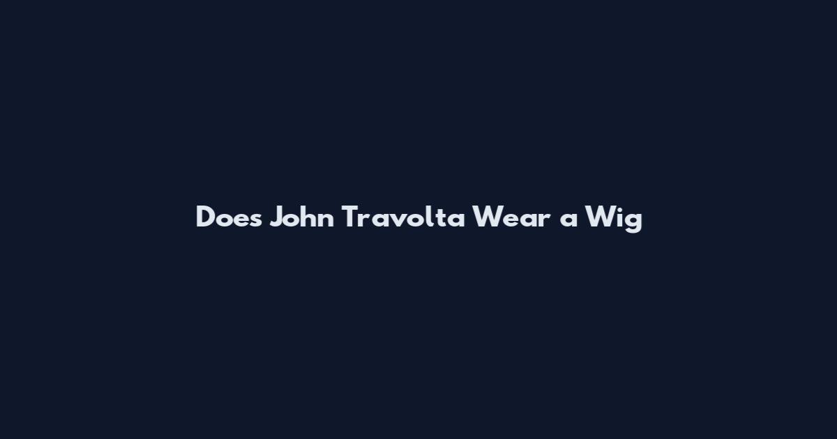 Does John Travolta Wear a Wig