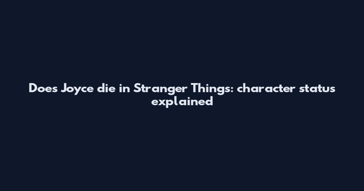 Does Joyce die in Stranger Things: character status explained