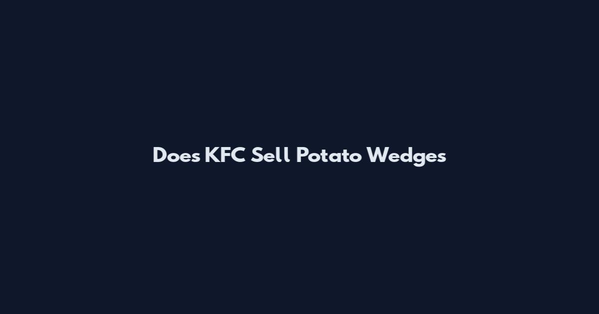 Does KFC Sell Potato Wedges