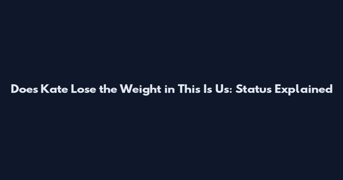 Does Kate Lose the Weight in This Is Us: Status Explained