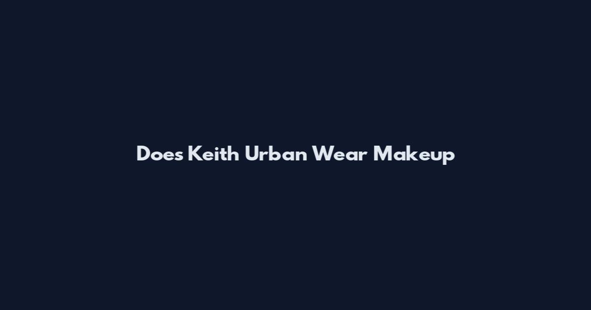 Does Keith Urban Wear Makeup