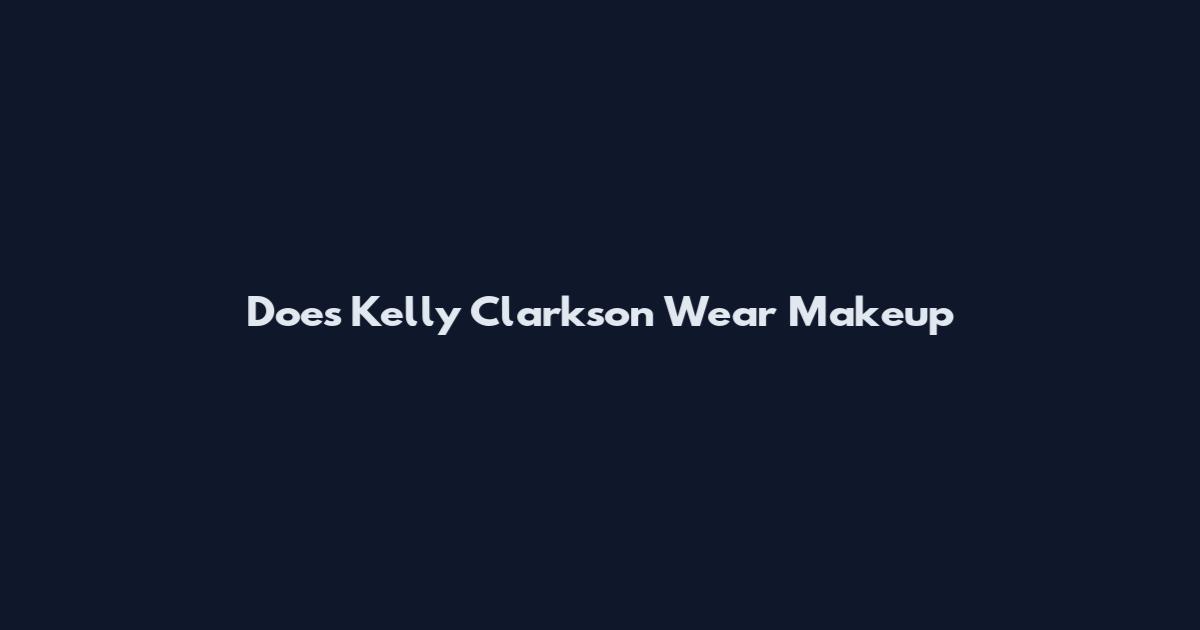 Does Kelly Clarkson Wear Makeup
