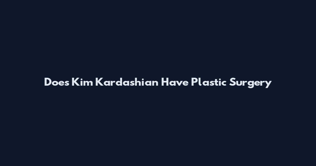 Does Kim Kardashian Have Plastic Surgery