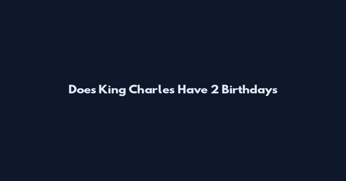 Does King Charles Have 2 Birthdays