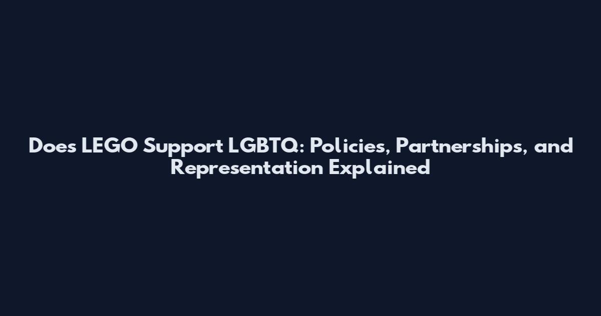 Does LEGO Support LGBTQ: Policies, Partnerships, and Representation Explained