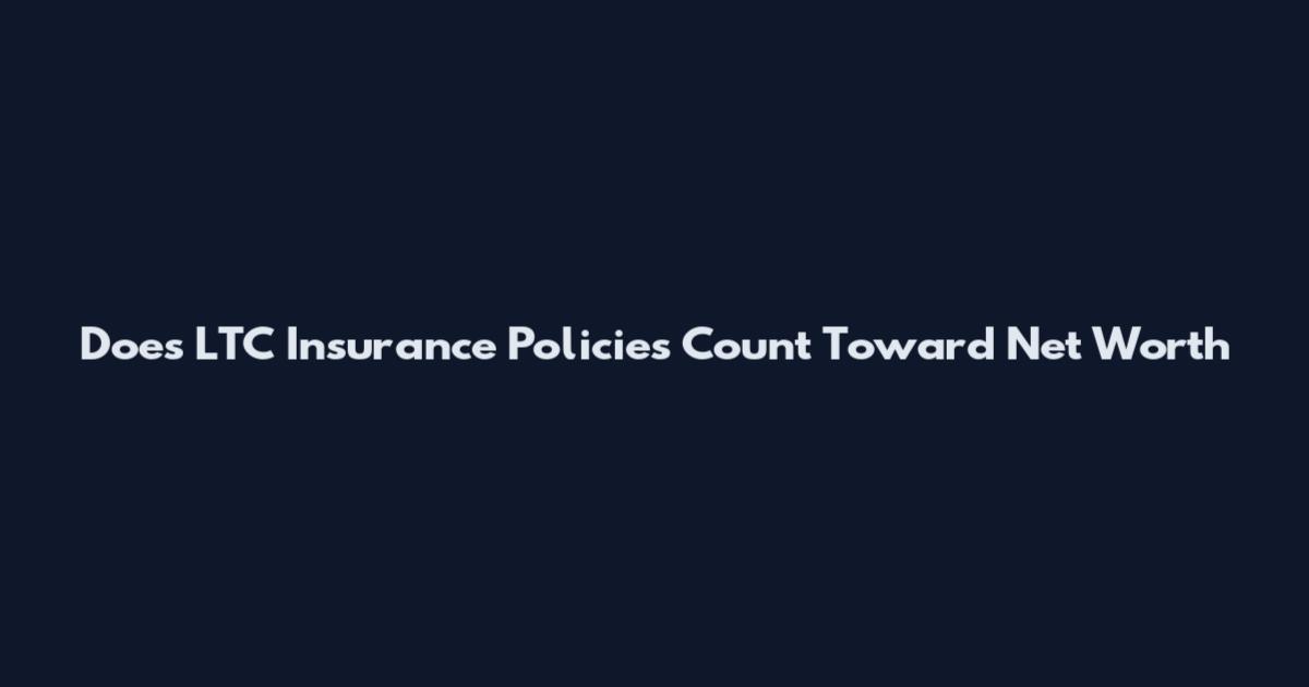 Does LTC Insurance Policies Count Toward Net Worth