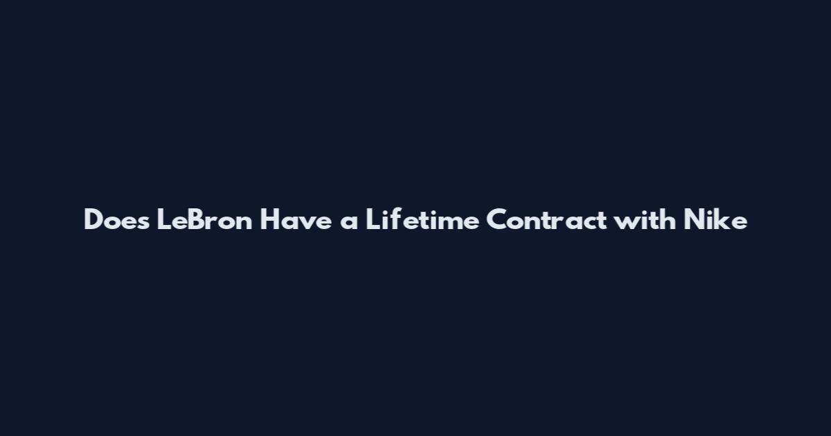 Does LeBron Have a Lifetime Contract with Nike