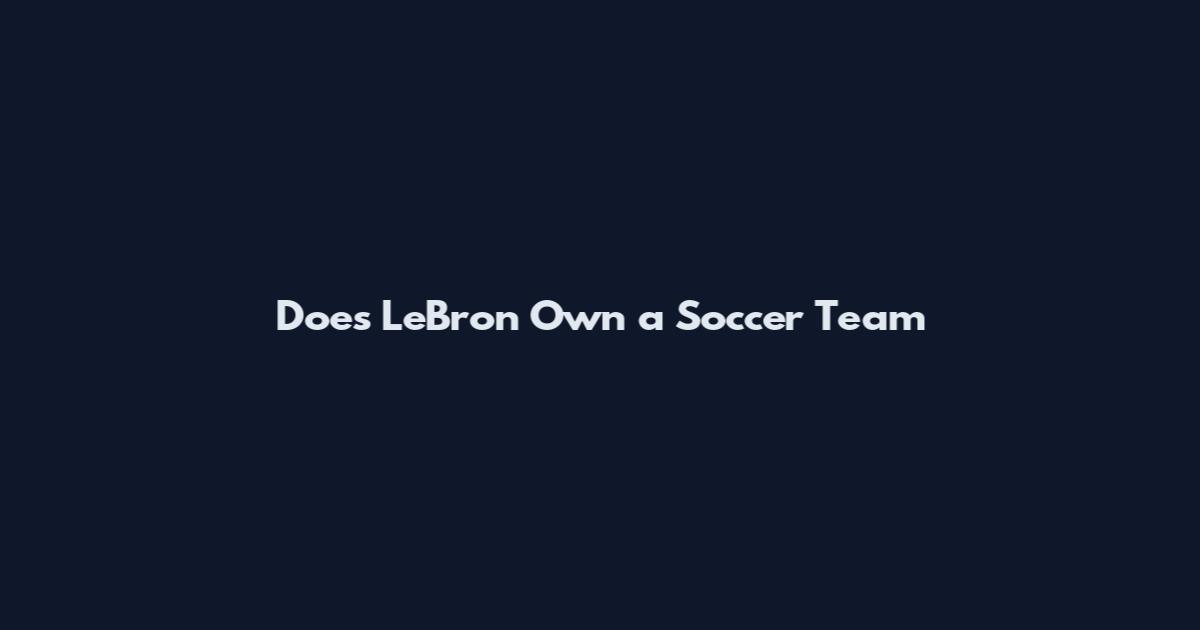 Does LeBron Own a Soccer Team