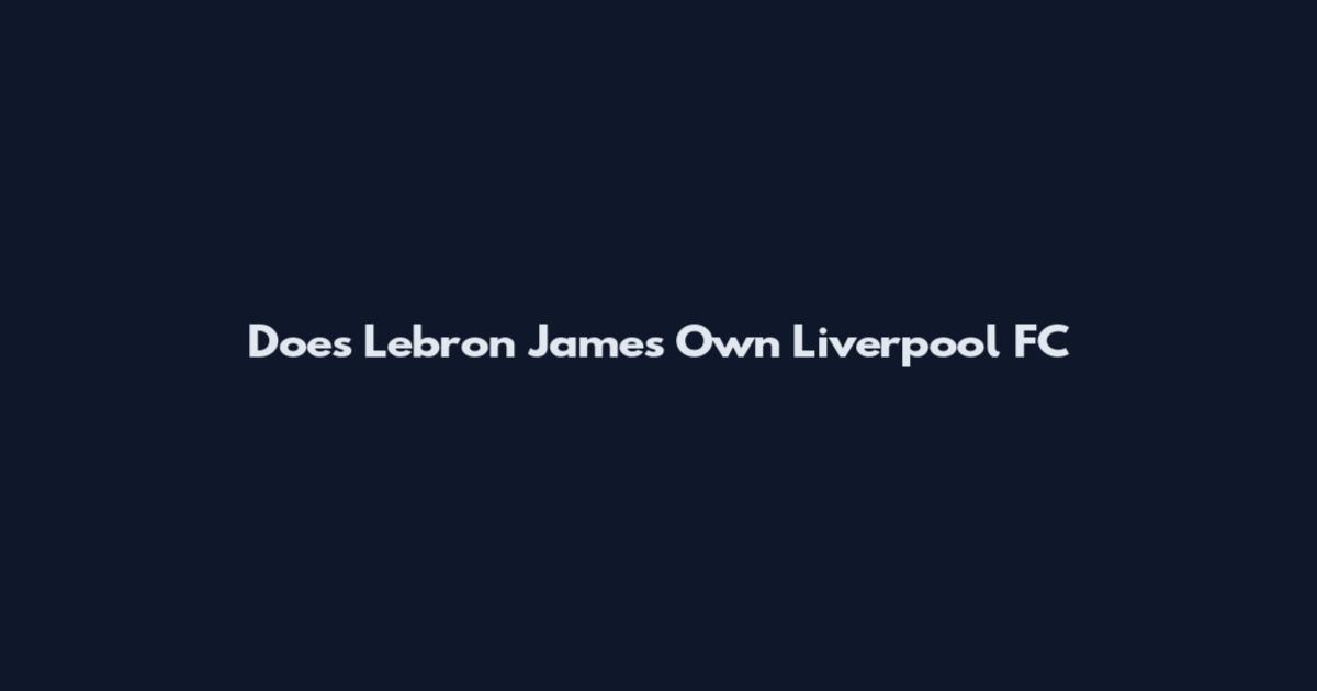 Does Lebron James Own Liverpool FC