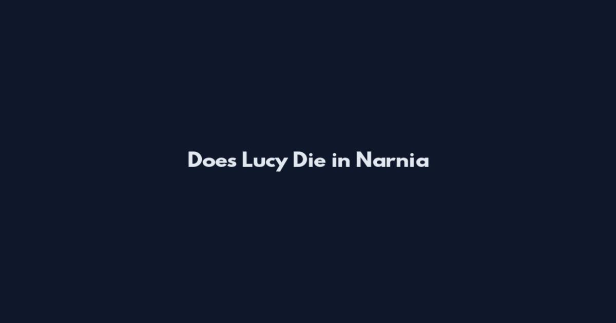 Does Lucy Die in Narnia