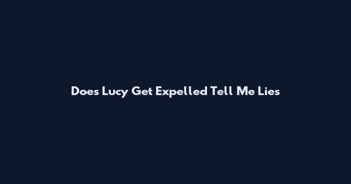 Does Lucy Get Expelled Tell Me Lies