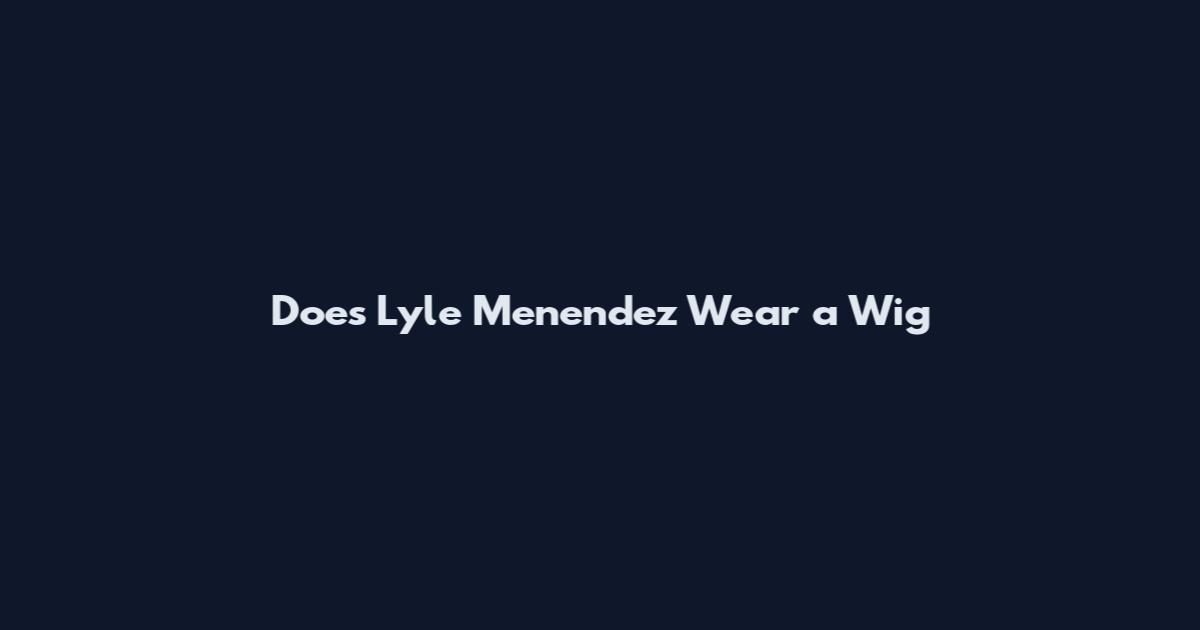 Does Lyle Menendez Wear a Wig