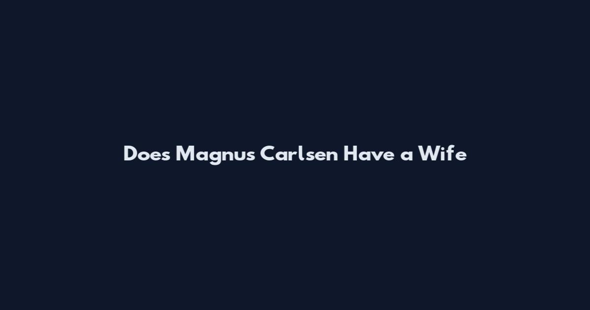 Does Magnus Carlsen Have a Wife