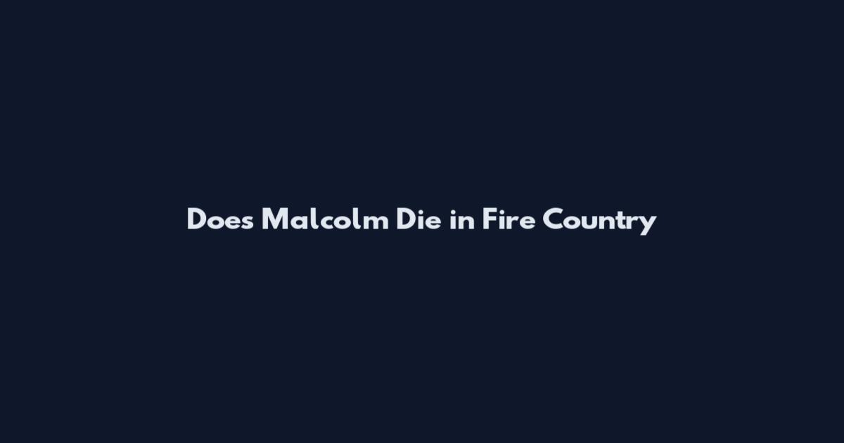 Does Malcolm Die in Fire Country