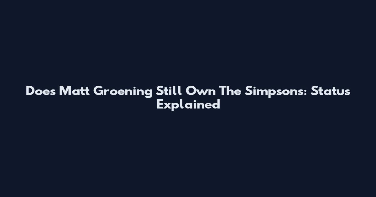 Does Matt Groening Still Own The Simpsons: Status Explained