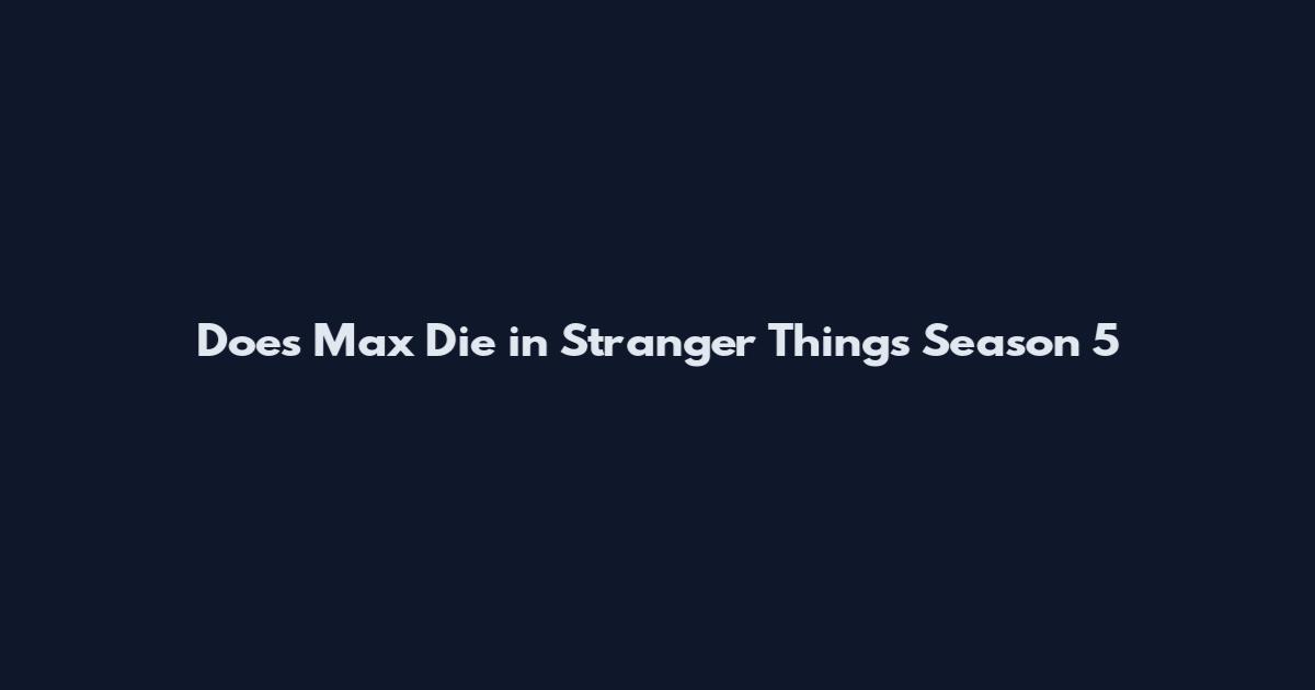 Does Max Die in Stranger Things Season 5