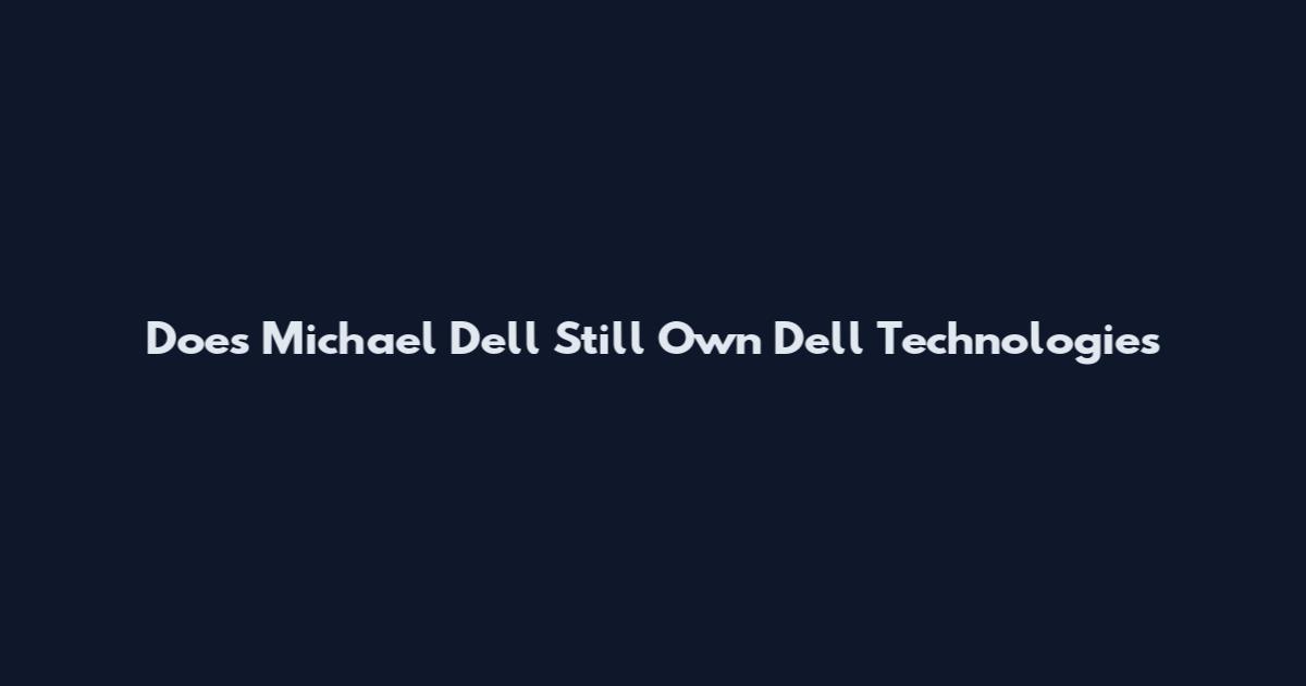 Does Michael Dell Still Own Dell Technologies