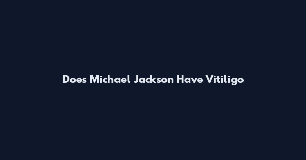 Does Michael Jackson Have Vitiligo