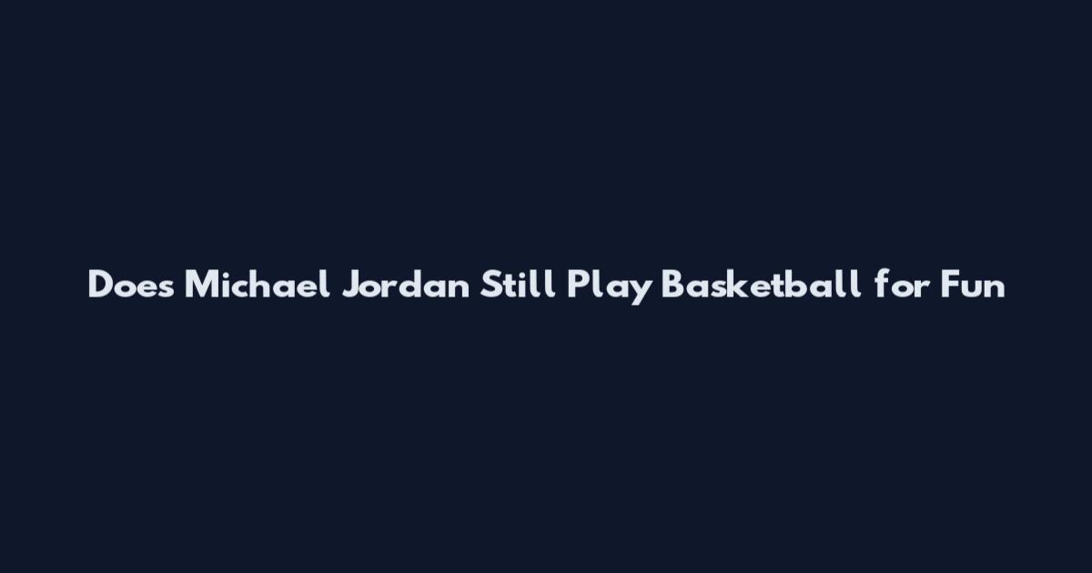 Does Michael Jordan Still Play Basketball for Fun