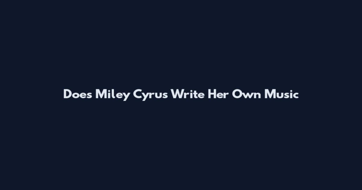 Does Miley Cyrus Write Her Own Music