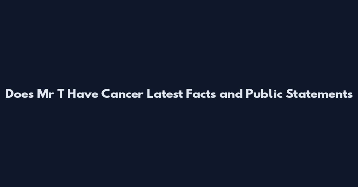 Does Mr T Have Cancer Latest Facts and Public Statements
